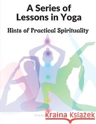 A Series of Lessons in Yoga: Hints of Practical Spirituality Frederick J Waite 9781805472995 Intell Book Publishers