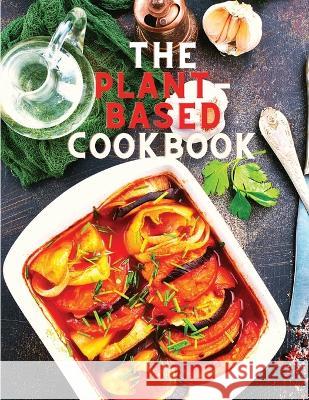 The Plant-Based Cookbook Recipes: Easy Plant Based Recipes to Build Healthy Eating Habits: Easy Plant Based Recipes to Build Healthy Eating Habits Effie J Guess 9781805473015