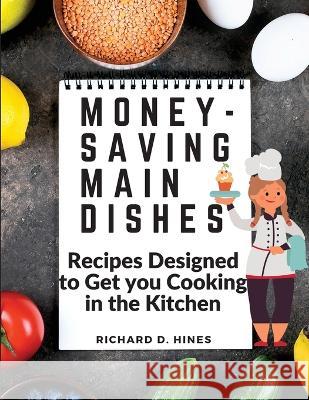 Money-Saving Main Dishes: Recipes Designed to Get you Cooking in the Kitchen Richard D Hines 9781805473152 Global Book Company