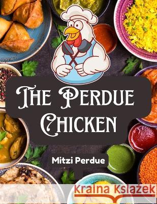 The Perdue Chicken: The Secret Recipes and Integral Ingredients Mitzi Perdue   9781805473237 Intell Book Publishers