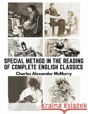 Special Method in the Reading of Complete English Classics: In the Grades of the Common School Charles Alexander McMurry   9781805473473 Intell Book Publishers