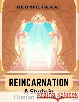 Reincarnation: A Study in Human Evolution Theophile Pascal   9781805473633 Intell Book Publishers