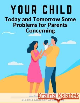 Your Child: Today and Tomorrow Some Problems for Parents Concerning Sidonie Matsner Gruenberg 9781805473725 Prime Books Pub
