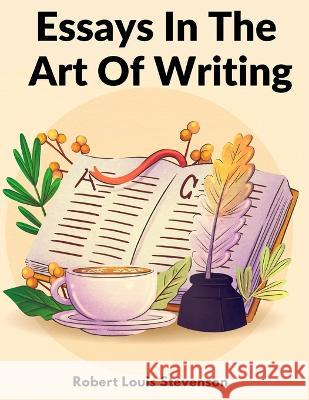 Essays In The Art Of Writing: Technical Elements Of Style In Literature Robert Louis Stevenson 9781805473749 Utopia Publisher