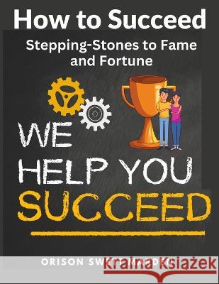 How to Succeed: Stepping-Stones to Fame and Fortune Orison Swett Marden 9781805473947 Exotic Publisher