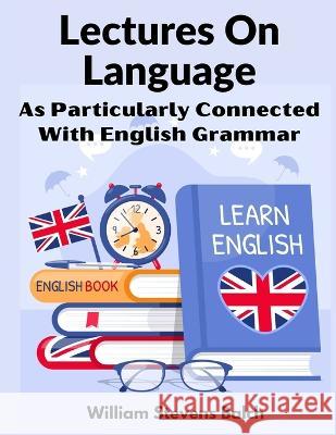 Lectures On Language: As Particularly Connected With English Grammar William Stevens Balch 9781805474043 Innovate Book Publisher