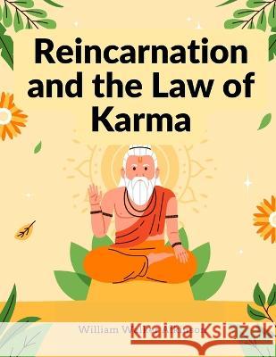 Reincarnation and the Law of Karma: A Study of the Old-New World-Doctrine of Rebirth, and Spiritual Cause and Effect William Walker Atkinson   9781805474135 Intell Book Publishers