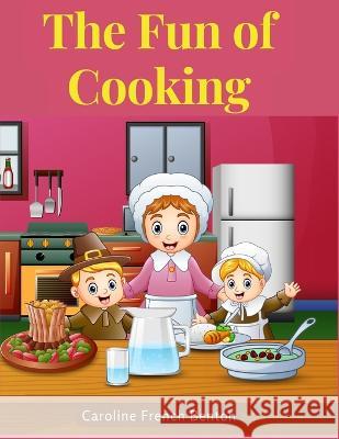 The Fun of Cooking: A Story for Girls and Boys with Recipes Caroline French Benton   9781805474319 Intell Book Publishers