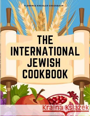 The International Jewish Cookbook: Recipes According to the Jewish Dietary Laws with the Rules for Kashering Florence Kreisler Greenbaum   9781805474401 Intell Book Publishers