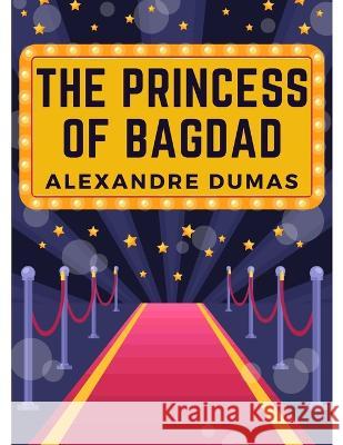 The Princess of Bagdad: A Play In Three Acts Alexandre Dumas   9781805474432 Intell Book Publishers