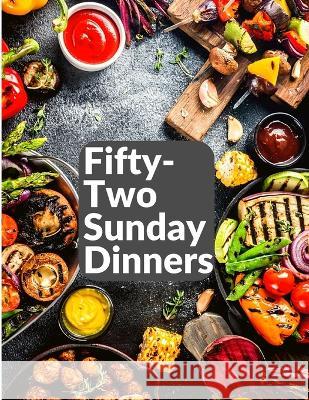 Fifty-Two Sunday Dinners: A Book of Recipes Elizabeth O Hiller   9781805474470 Intell Book Publishers