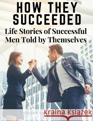 How They Succeeded: Life Stories of Successful Men Told by Themselves Orison Swett Marden   9781805474753 Intell Book Publishers