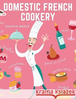 Domestic French Cookery: A Select Variety of French Dishes Sulpice Barue   9781805474913 Intell Book Publishers