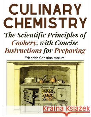 Culinary Chemistry: The Scientific Principles of Cookery, with Concise Instructions for Preparing Friedrich Christian Accum   9781805474944