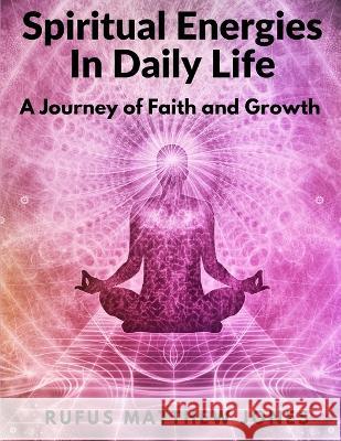 Spiritual Energies In Daily Life: A Journey of Faith and Growth Rufus Matthew Jones   9781805474982 Intell Book Publishers