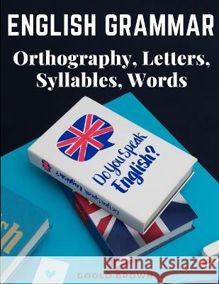 English Grammar - Orthography, Letters, Syllables, Words Goold Brown   9781805474999 Intell Book Publishers