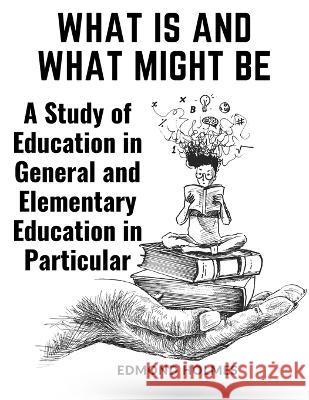 What Is and What Might Be: A Study of Education in General and Elementary Education in Particular Edmond Holmes   9781805475088