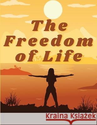The Freedom of Life: How to Live a More Stress-free and Productive Life Annie Payson Call   9781805475316 Intell Book Publishers