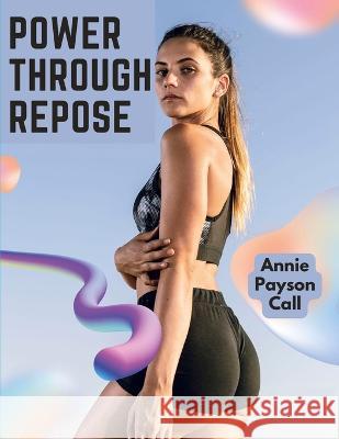 Power Through Repose: The Care of the Human Body Annie Payson Call   9781805475422 Intell Book Publishers