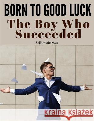 Born to Good Luck: The Boy Who Succeeded Self-Made Man   9781805475477 Intell Book Publishers
