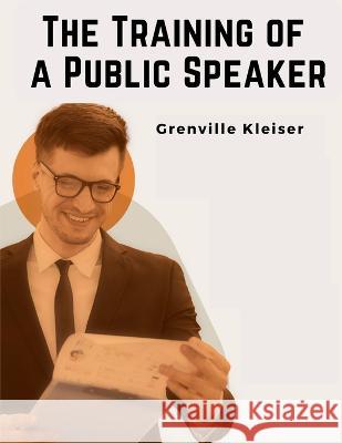 The Training of a Public Speaker Grenville Kleiser   9781805475590 Intell Book Publishers