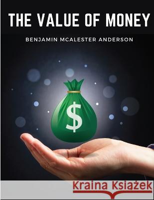 The Value of Money: Understanding The Value of Money in Your Life Benjamin McAlester Anderson   9781805475668 Intell Book Publishers