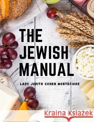 The Jewish Manual: Modern Cookery with a Collection of Valuable Recipes Lady Judith Cohen Montefiore   9781805475675 Intell Book Publishers