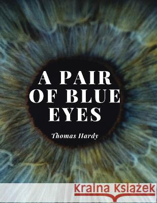 A Pair of Blue Eyes: The Love Triangle of a Young Woman - A Battle Between her Heart, her Mind and The Expectations of Those Around Her Thomas Hardy   9781805475682 Intell Book Publishers