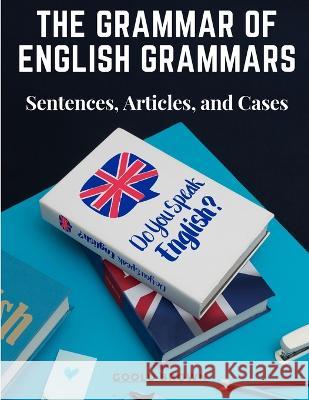 The Grammar of English Grammars: Sentences, Articles, and Cases Goold Brown   9781805475972 Intell Book Publishers