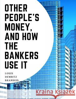 Other People's Money, And How The Bankers Use It Louis Dembitz Brandeis   9781805475996 Intell Book Publishers