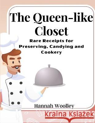 The Queen-like Closet: Rare Receipts for Preserving, Candying and Cookery Hannah Woolley   9781805476016 Intell Book Publishers