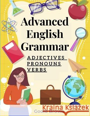 Advanced English Grammar: Adjectives, Pronouns, and Verbs Goold Brown   9781805476061 Intell Book Publishers