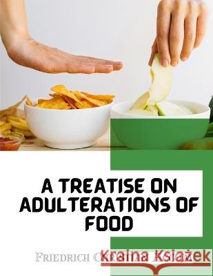 A Treatise on Adulterations of Food, and Culinary Poisons: Exhibiting the Fraudulent Sophistications Friedrich Christian Accum   9781805476078 Intell Book Publishers