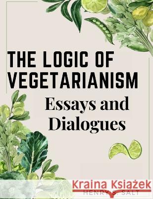 The Logic of Vegetarianism: Essays and Dialogues Henry S Salt   9781805476153