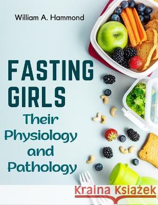 Fasting Girls: Their Physiology and Pathology William a Hammond   9781805476252