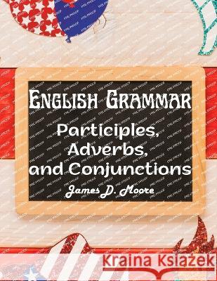 English Grammar: Participles, Adverbs, and Conjunctions James D Moore   9781805476283 Intell Book Publishers