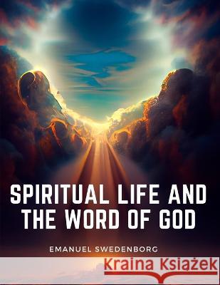 Spiritual Life and the Word of God Emanuel Swedenborg   9781805476528 Intell Book Publishers