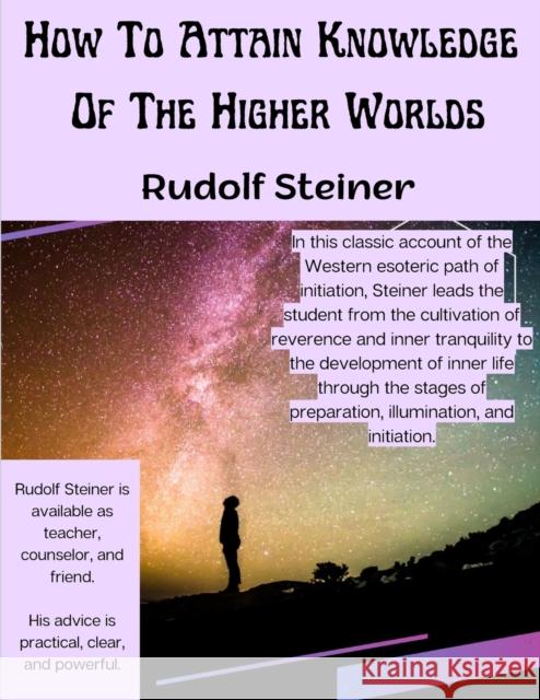How To Attain Knowledge Of The Higher Worlds: The Way Of Initiation Rudolf Steiner   9781805476573 Intell Book Publishers