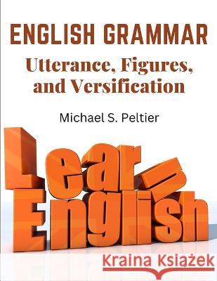 English Grammar: Utterance, Figures, and Versification Michael S Peltier   9781805476580 Intell Book Publishers