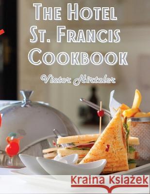 The Hotel St. Francis Cookbook: Expression to The Art of Cookery Victor Hirtzler   9781805476634 Intell Book Publishers