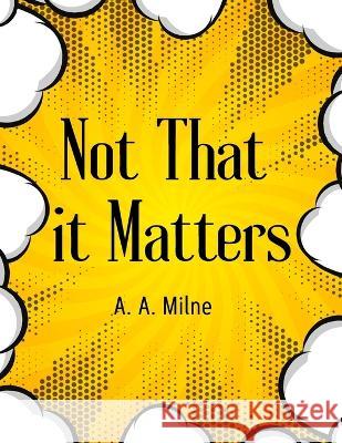 Not That it Matters: The Most Popular Humor Book A a Milne   9781805476665 Intell Book Publishers