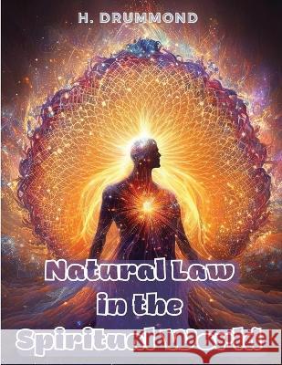 Natural Law in the Spiritual World: The Essential Work of Henry Drummond H Drummond   9781805476764 Intell Book Publishers