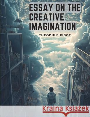 Essay on the Creative Imagination: The Evolution of Mind Theodule Ribot   9781805476825