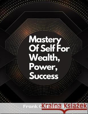 Mastery Of Self For Wealth, Power, Success Frank C Haddock   9781805476900 Intell Book Publishers