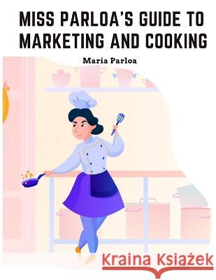 Miss Parloa's New Cookbook: Guide to Marketing and Cooking: Principal of The School of Cooking in Boston Miss Maria Parloa   9781805477112