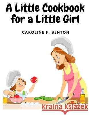 A Little Cookbook for a Little Girl Caroline F Benton   9781805477136