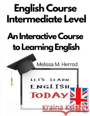 English Course Intermediate Level: An Interactive Course to Learning English Melissa M Herrod   9781805477150 Intell Book Publishers