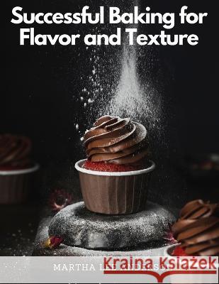 Successful Baking for Flavor and Texture: Tested Recipes Martha Lee Anderson   9781805477358 Intell Book Publishers