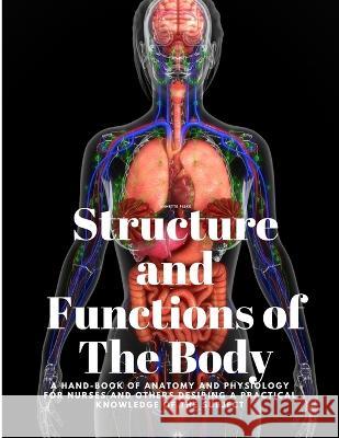 Structure and Functions of The Body - A Hand-Book of Anatomy and Physiology for Nurses and others desiring a Practical knowledge of the Subject Annette Fiske Annette Fiske   9781805478027 Intell Book Publishers