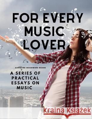 For Every Music Lover - A Series of Practical Essays on Music Aubertine Woodward Moore   9781805478065 Intell Book Publishers